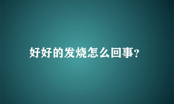 好好的发烧怎么回事？