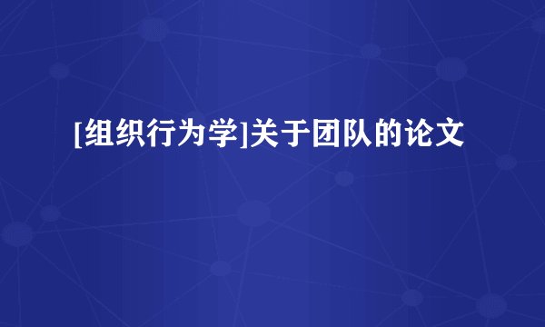 [组织行为学]关于团队的论文