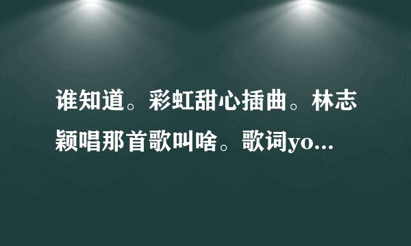 谁知道。彩虹甜心插曲。林志颖唱那首歌叫啥。歌词you are the one ，银河最亮的爱