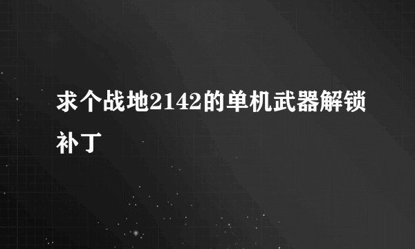 求个战地2142的单机武器解锁补丁