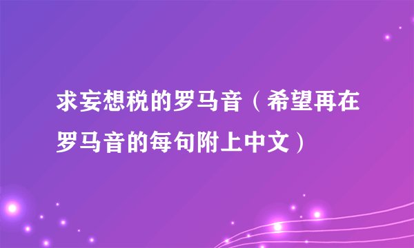 求妄想税的罗马音（希望再在罗马音的每句附上中文）
