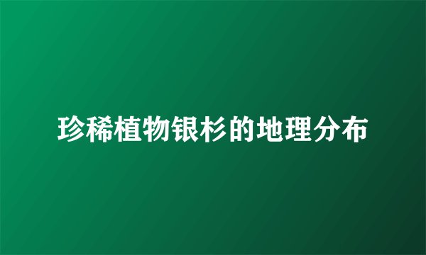 珍稀植物银杉的地理分布