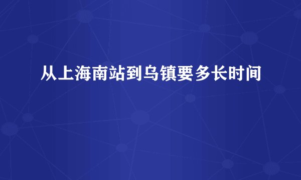 从上海南站到乌镇要多长时间