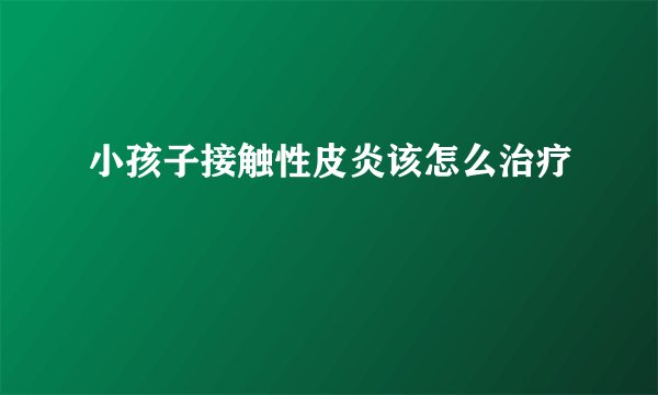 小孩子接触性皮炎该怎么治疗