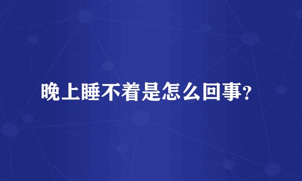 晚上睡不着是怎么回事？