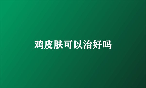 鸡皮肤可以治好吗