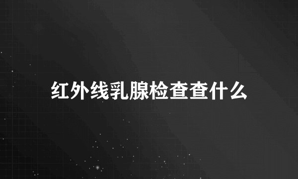 红外线乳腺检查查什么