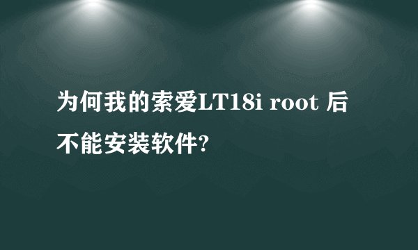 为何我的索爱LT18i root 后不能安装软件?
