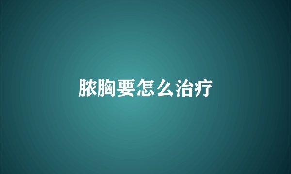 脓胸要怎么治疗
