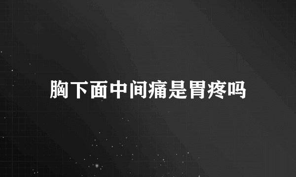 胸下面中间痛是胃疼吗