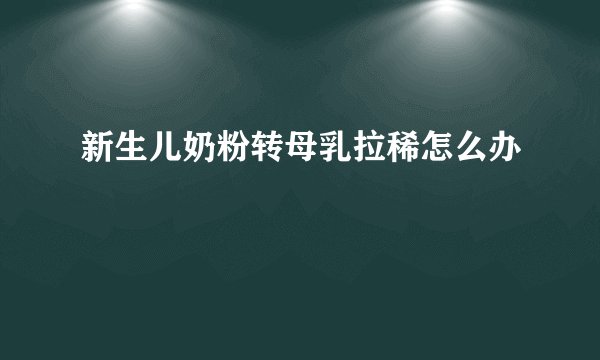新生儿奶粉转母乳拉稀怎么办