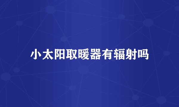 小太阳取暖器有辐射吗