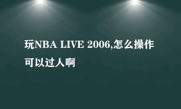 玩NBA LIVE 2006,怎么操作可以过人啊