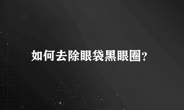 如何去除眼袋黑眼圈？