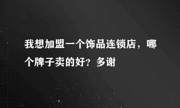 我想加盟一个饰品连锁店，哪个牌子卖的好？多谢