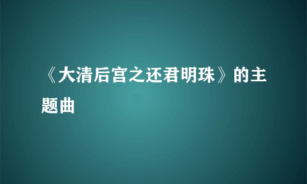 《大清后宫之还君明珠》的主题曲