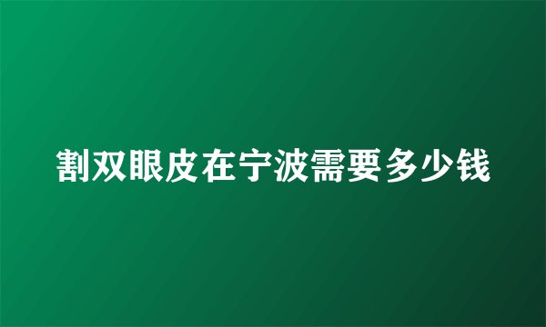 割双眼皮在宁波需要多少钱