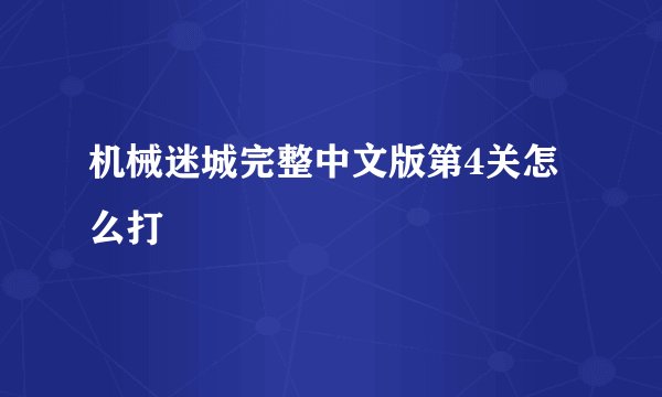 机械迷城完整中文版第4关怎么打