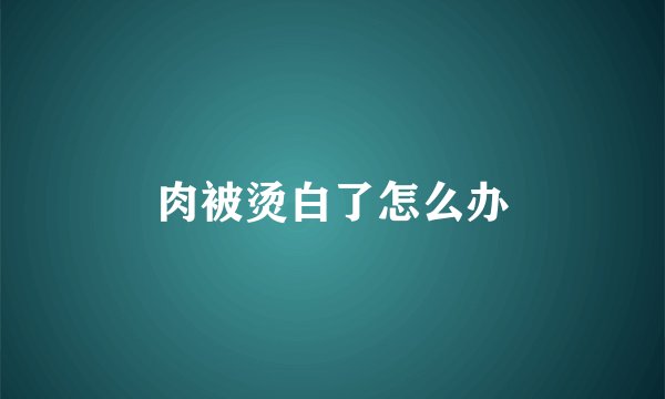 肉被烫白了怎么办