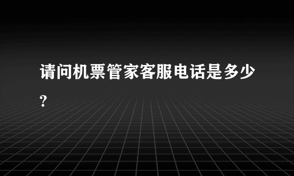 请问机票管家客服电话是多少?
