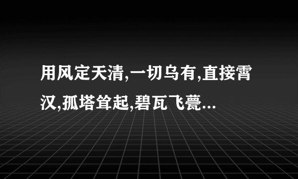 用风定天清,一切乌有,直接霄汉,孤塔耸起,碧瓦飞甍,造句？