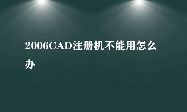 2006CAD注册机不能用怎么办