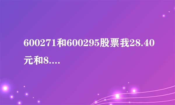 600271和600295股票我28.40元和8.00元买的怎么办？