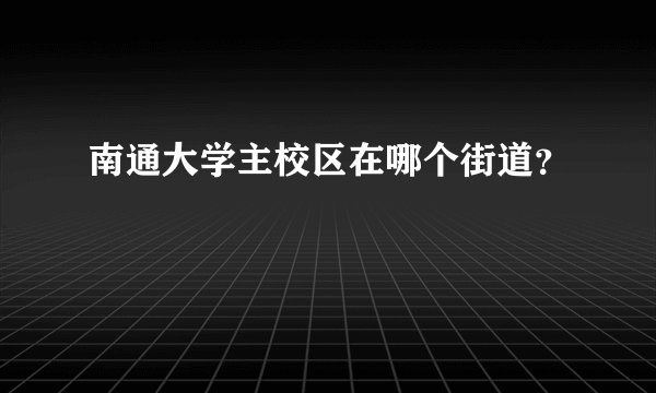 南通大学主校区在哪个街道？