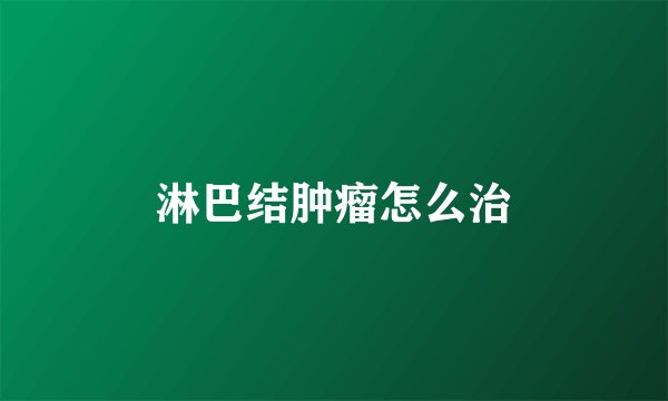 淋巴结肿瘤怎么治