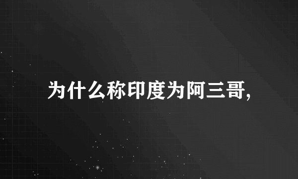 为什么称印度为阿三哥,