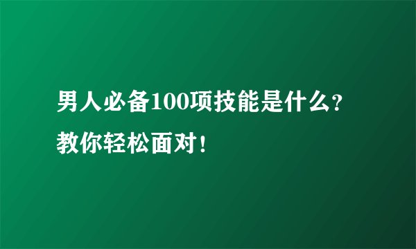 男人必备100项技能是什么？教你轻松面对！