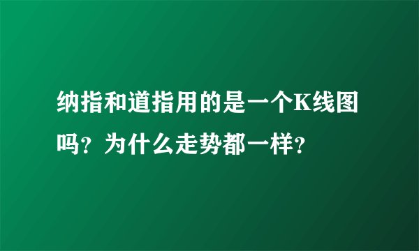 纳指和道指用的是一个K线图吗？为什么走势都一样？
