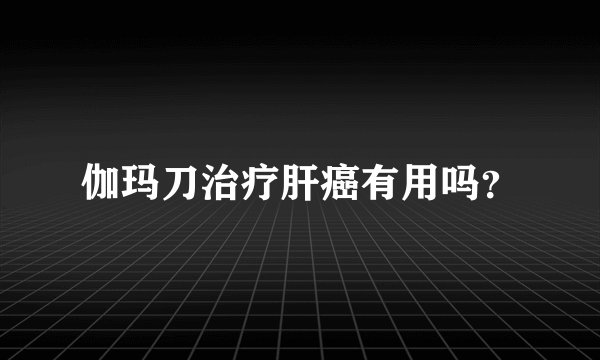 伽玛刀治疗肝癌有用吗？