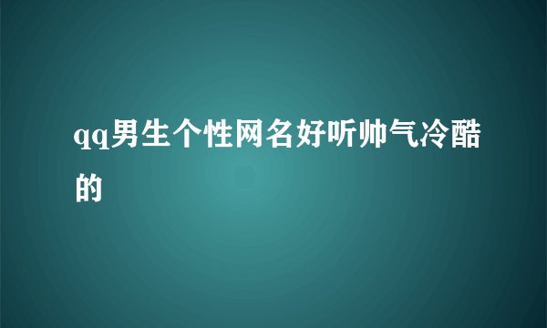 qq男生个性网名好听帅气冷酷的