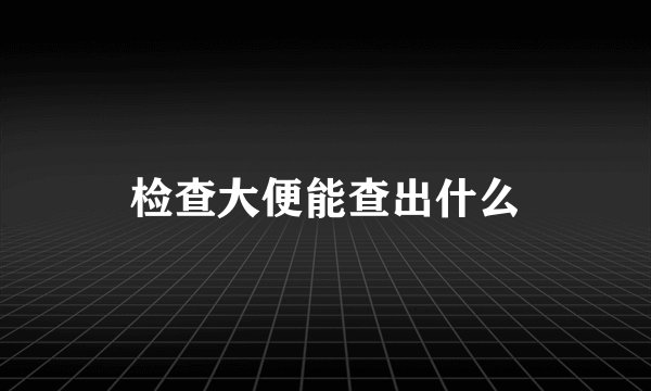 检查大便能查出什么