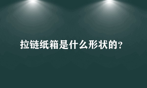 拉链纸箱是什么形状的？