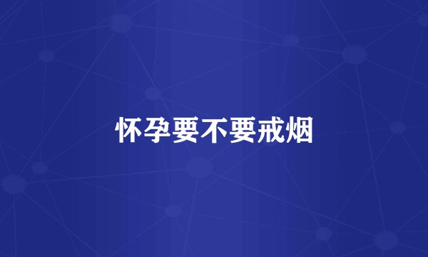 怀孕要不要戒烟