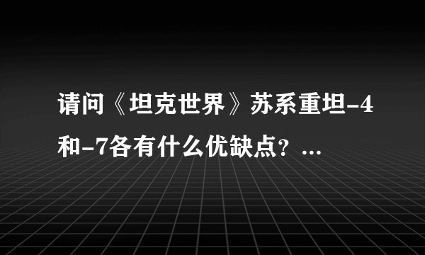 请问《坦克世界》苏系重坦-4和-7各有什么优缺点？新手适合哪个？各自的玩法？