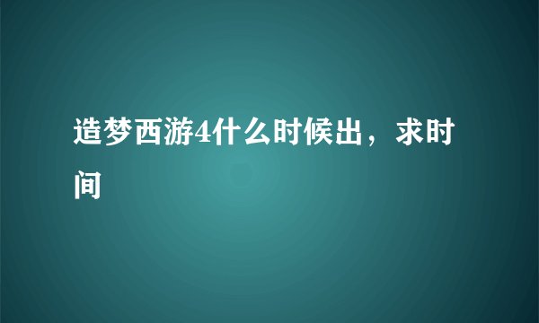 造梦西游4什么时候出，求时间