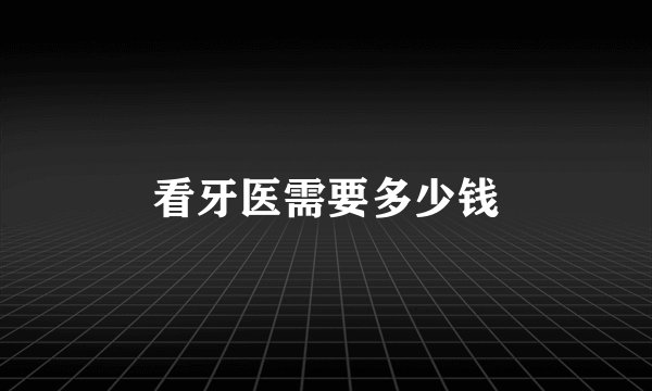 看牙医需要多少钱