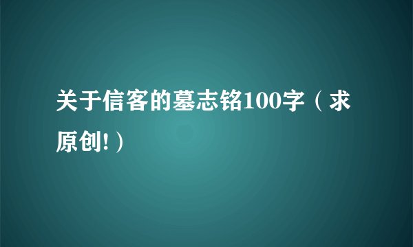 关于信客的墓志铭100字（求原创!）