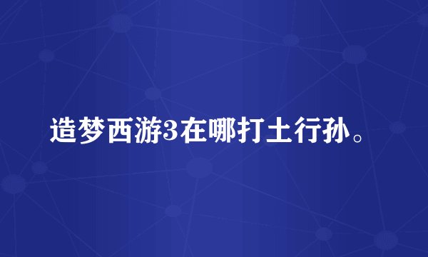 造梦西游3在哪打土行孙。