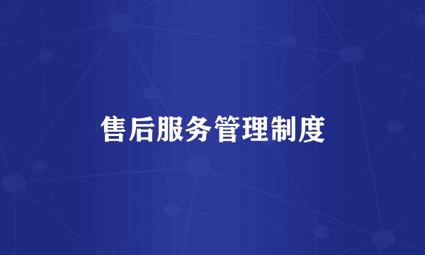 售后服务管理制度