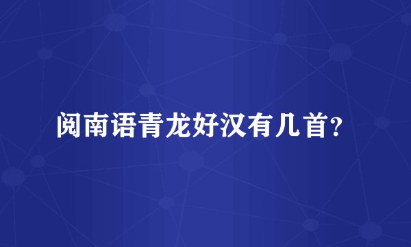 阅南语青龙好汉有几首？