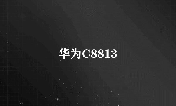 华为C8813