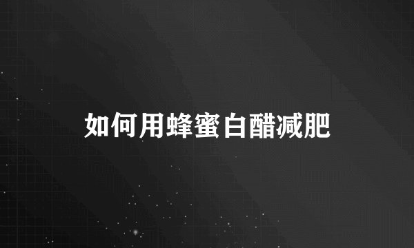 如何用蜂蜜白醋减肥