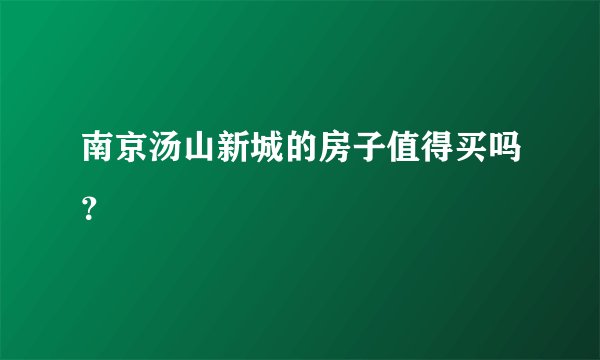 南京汤山新城的房子值得买吗？