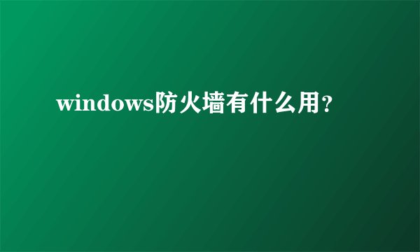 windows防火墙有什么用?