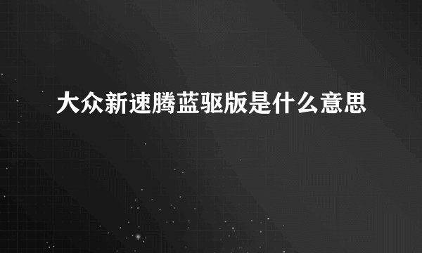 大众新速腾蓝驱版是什么意思