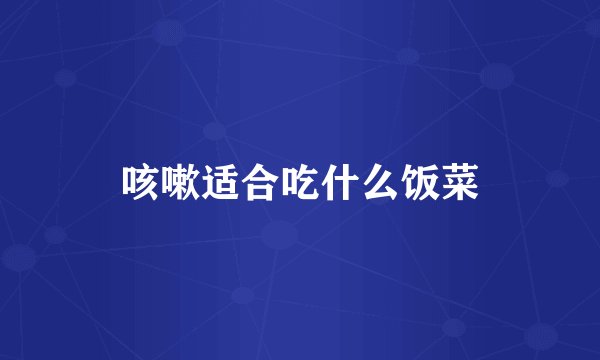 咳嗽适合吃什么饭菜